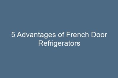 5 Advantages of French Door Refrigerators
