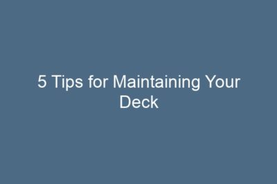 5 Tips for Maintaining Your Deck