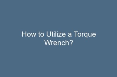 How to Utilize a Torque Wrench?
