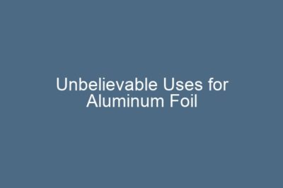 Unbelievable Uses for Aluminum Foil