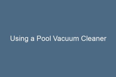 Using a Pool Vacuum Cleaner