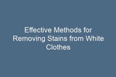 Effective Methods for Removing Stains from White Clothes