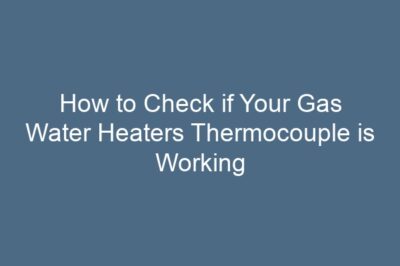 How to Check if Your Gas Water Heaters Thermocouple is Working