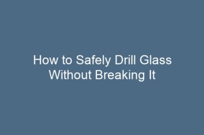 How to Safely Drill Glass Without Breaking It