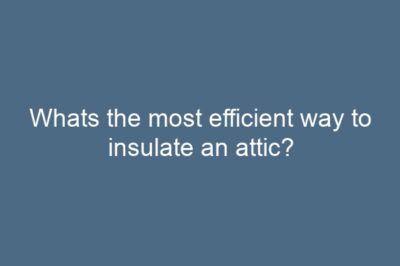 Whats the most efficient way to insulate an attic?