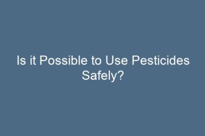 Is it Possible to Use Pesticides Safely?