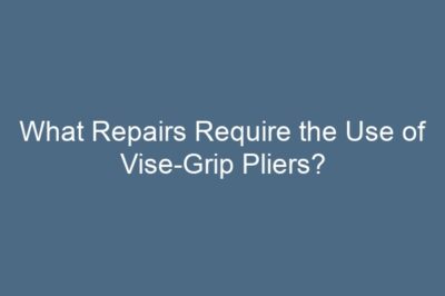 What Repairs Require the Use of Vise-Grip Pliers?