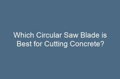 Which Circular Saw Blade is Best for Cutting Concrete?