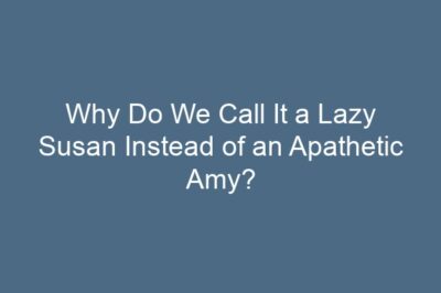 Why Do We Call It a Lazy Susan Instead of an Apathetic Amy?
